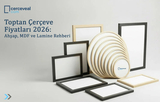 Toptan Çerçeve Fiyatları 2026: Ahşap, MDF ve Lamine Rehberi
